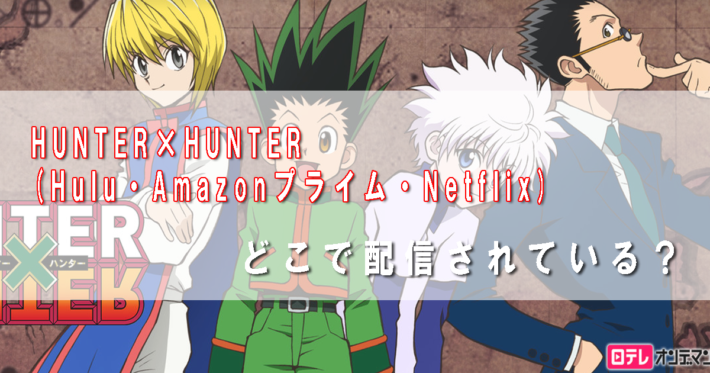HUNTER×HUNTERのアニメ・映画(Hulu・Amazonプライム・Netflix)が見れる動画配信サービスは?【ハンターハンター ...